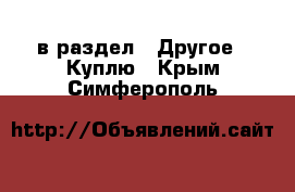  в раздел : Другое » Куплю . Крым,Симферополь